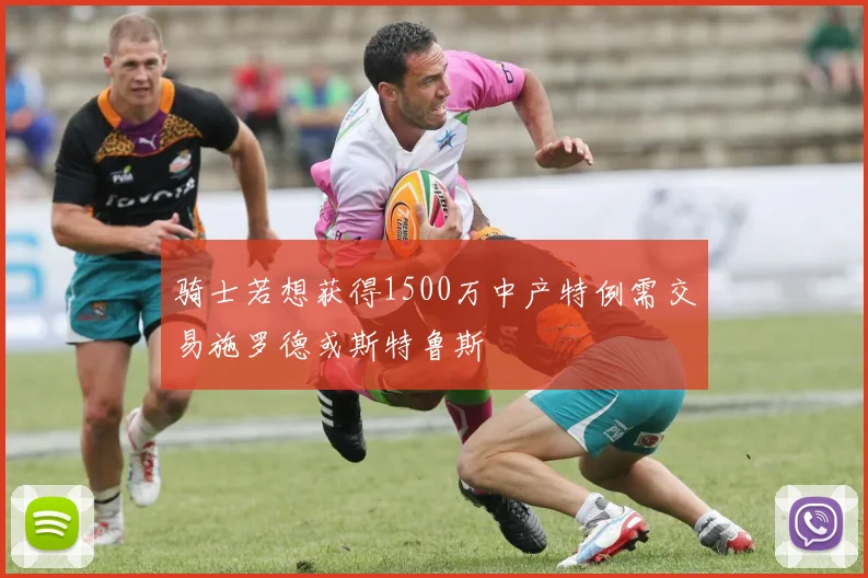 骑士若想获得1500万中产特例需交易施罗德或斯特鲁斯