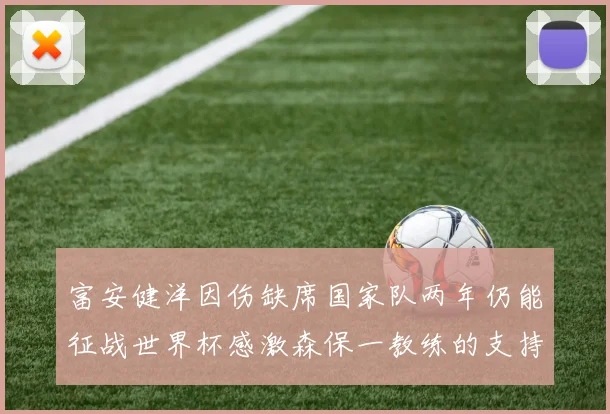 富安健洋因伤缺席国家队两年仍能征战世界杯感激森保一教练的支持与信任