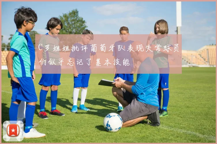 C罗姐姐批评葡萄牙队表现失常球员们似乎忘记了基本技能