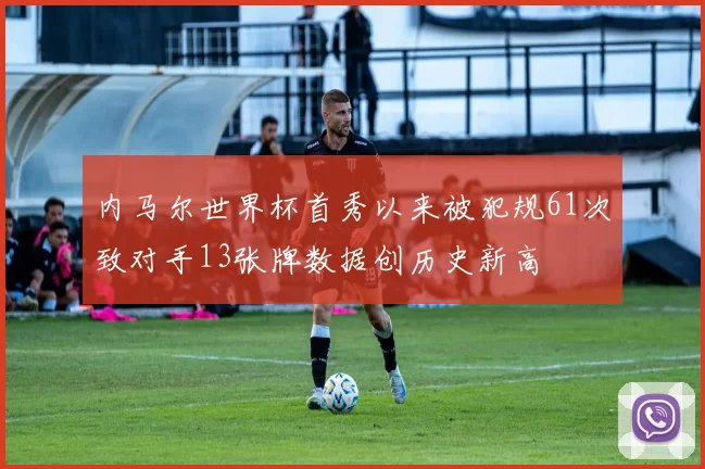 内马尔世界杯首秀以来被犯规61次致对手13张牌数据创历史新高