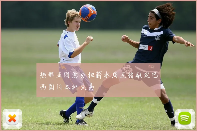 热那亚同意分担薪水周五将敲定巴西国门本托交易