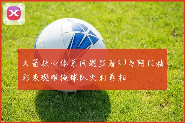 火箭核心体系问题显著KD与阿门精彩表现难掩球队失利真相