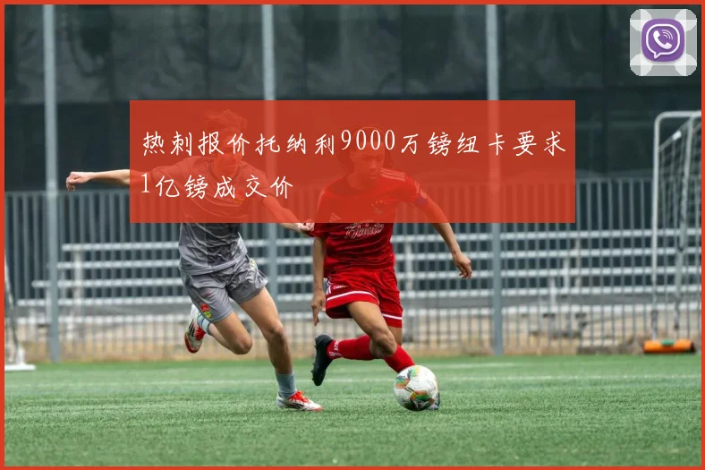 热刺报价托纳利9000万镑纽卡要求1亿镑成交价