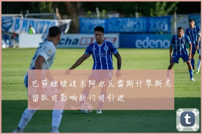 巴萨继续追求阿尔瓦雷斯什琴斯尼留队将影响新门将引进