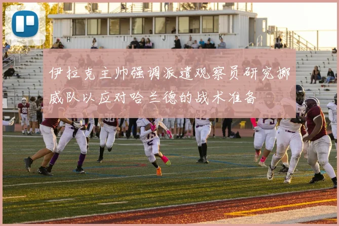 伊拉克主帅强调派遣观察员研究挪威队以应对哈兰德的战术准备