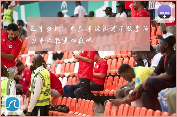 西甲分析：巴列卡诺保持不败皇马力争大胜重回巅峰