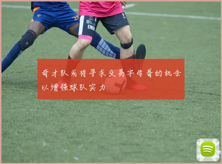 奇才队或将寻求交易字母哥的机会以增强球队实力