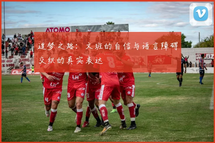 追梦之路：文班的自信与语言障碍交织的真实表达
