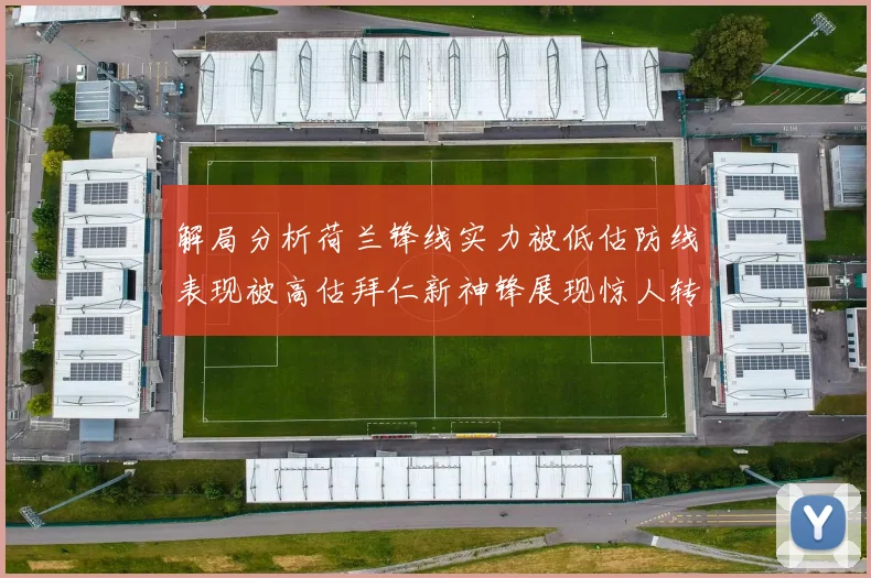 解局分析荷兰锋线实力被低估防线表现被高估拜仁新神锋展现惊人转身能力