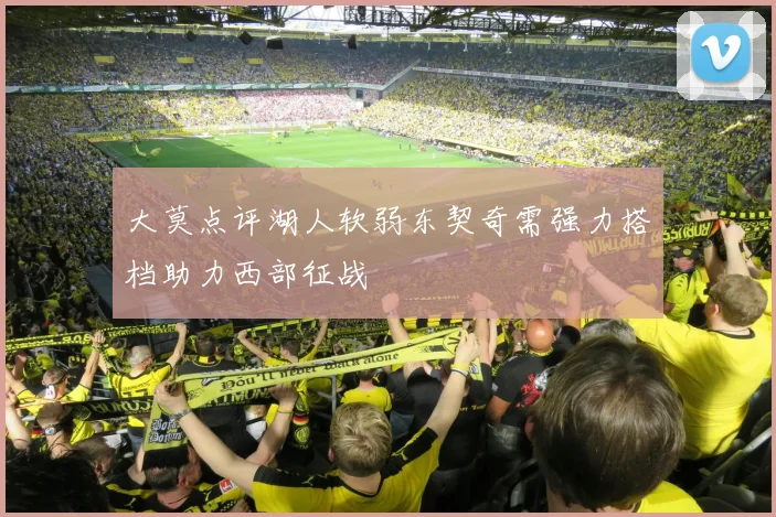 大莫点评湖人软弱东契奇需强力搭档助力西部征战