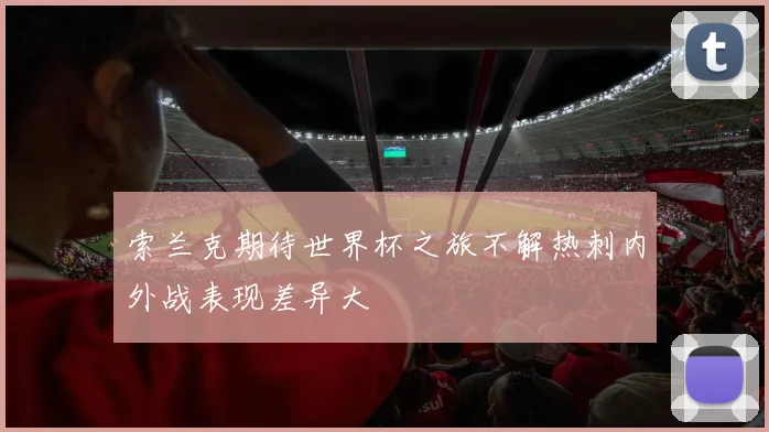 索兰克期待世界杯之旅不解热刺内外战表现差异大
