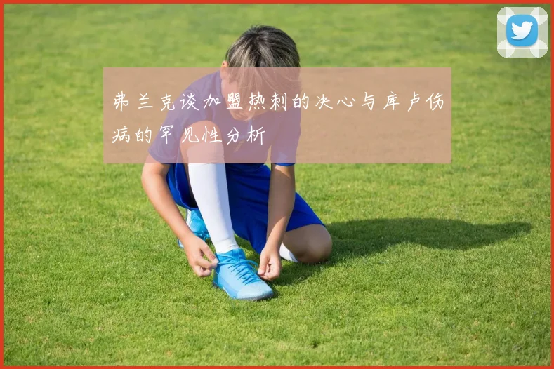 弗兰克谈加盟热刺的决心与库卢伤病的罕见性分析