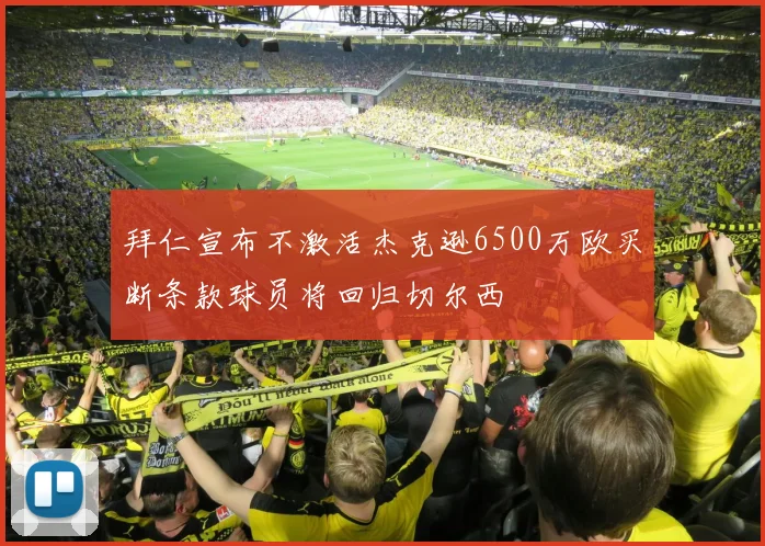 拜仁宣布不激活杰克逊6500万欧买断条款球员将回归切尔西