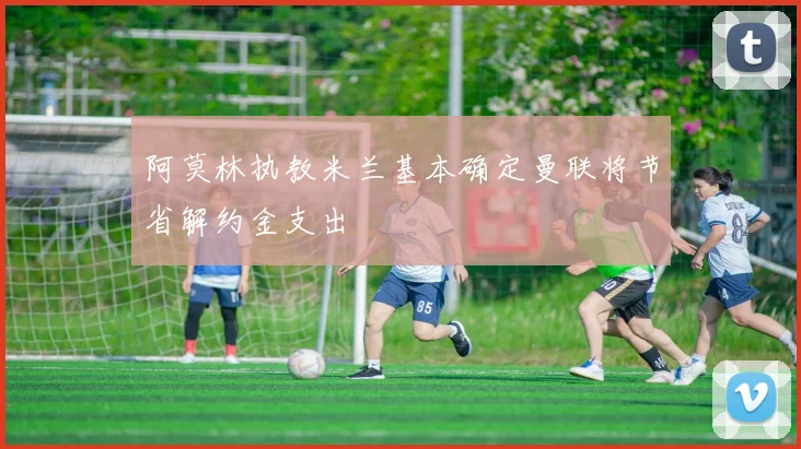阿莫林执教米兰基本确定曼联将节省解约金支出