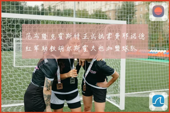 范布隆克霍斯特正式执掌费耶诺德红军助教胡尔斯霍夫也加盟球队