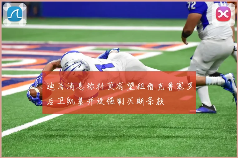 迪马消息称科莫有望租借克鲁塞罗后卫凯基并设强制买断条款